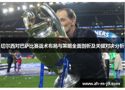 切尔西对巴萨比赛战术布局与策略全面剖析及关键对决分析