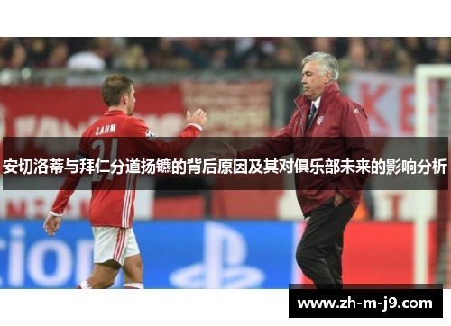 安切洛蒂与拜仁分道扬镳的背后原因及其对俱乐部未来的影响分析