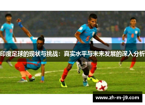 印度足球的现状与挑战：真实水平与未来发展的深入分析