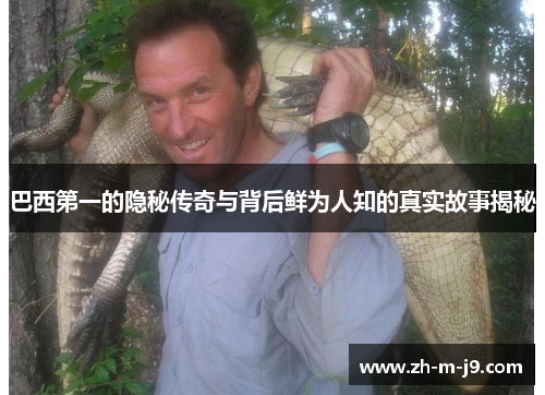 巴西第一的隐秘传奇与背后鲜为人知的真实故事揭秘