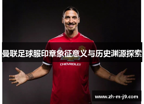 曼联足球服印章象征意义与历史渊源探索
