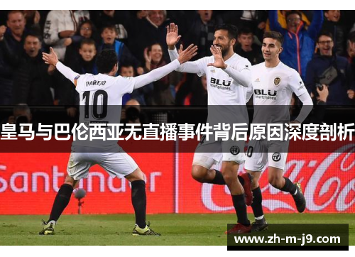 皇马与巴伦西亚无直播事件背后原因深度剖析