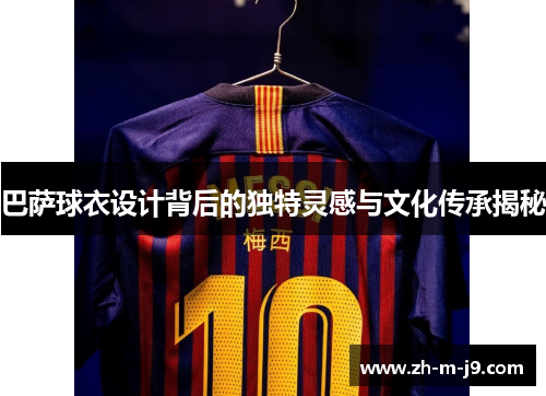 巴萨球衣设计背后的独特灵感与文化传承揭秘
