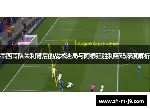 墨西哥队失利背后的战术迷局与阿根廷胜利密码深度解析