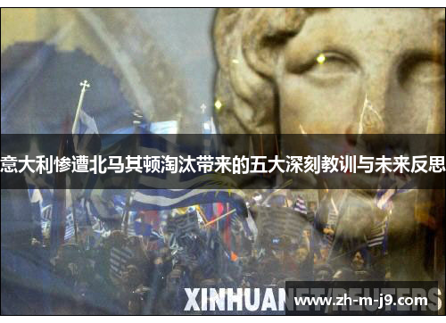 意大利惨遭北马其顿淘汰带来的五大深刻教训与未来反思