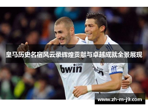 皇马历史名宿风云录辉煌贡献与卓越成就全景展现