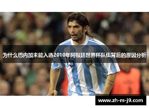 为什么巴内加未能入选2010年阿根廷世界杯队伍背后的原因分析