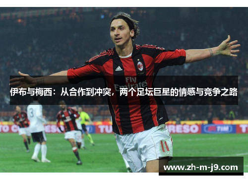 伊布与梅西：从合作到冲突，两个足坛巨星的情感与竞争之路