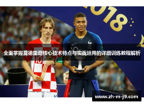 全面掌握莫德里奇核心技术特点与实战运用的详细训练教程解析