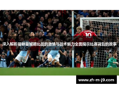 深入解析曼联曼城德比战的激情与战术魅力全面揭示比赛背后的故事