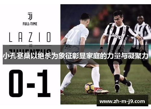 小孔塞桑以绝杀为象征彰显家庭的力量与凝聚力