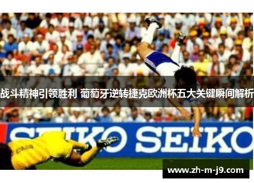 战斗精神引领胜利 葡萄牙逆转捷克欧洲杯五大关键瞬间解析