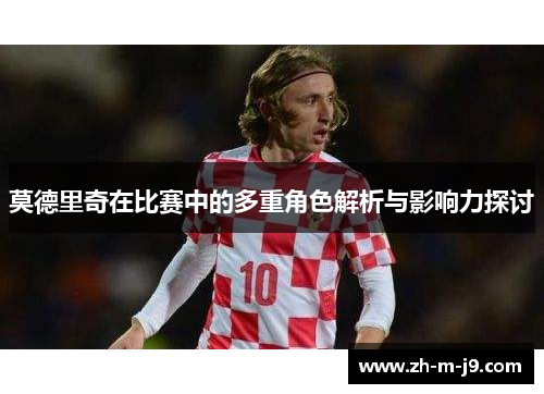 莫德里奇在比赛中的多重角色解析与影响力探讨