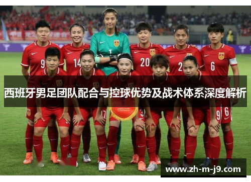 西班牙男足团队配合与控球优势及战术体系深度解析