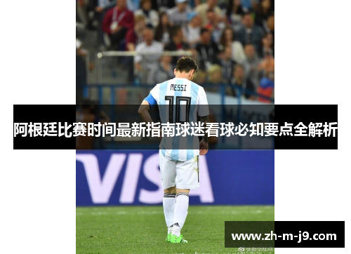 阿根廷比赛时间最新指南球迷看球必知要点全解析