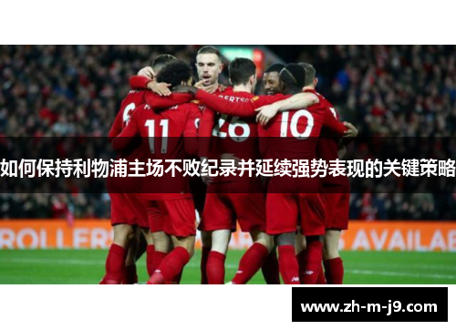 如何保持利物浦主场不败纪录并延续强势表现的关键策略