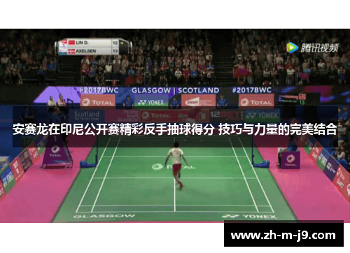 安赛龙在印尼公开赛精彩反手抽球得分 技巧与力量的完美结合