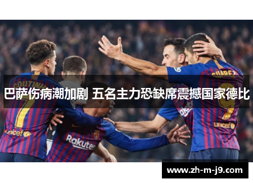 巴萨伤病潮加剧 五名主力恐缺席震撼国家德比