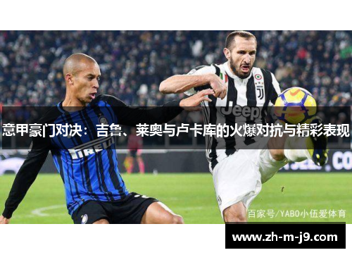 意甲豪门对决：吉鲁、莱奥与卢卡库的火爆对抗与精彩表现