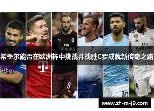 希季尔能否在欧洲杯中挑战并战胜C罗成就新传奇之路