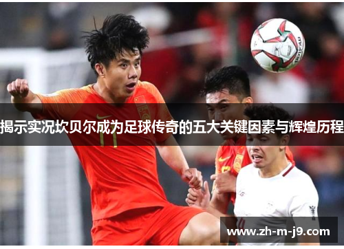 揭示实况坎贝尔成为足球传奇的五大关键因素与辉煌历程