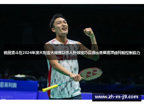桃田贤斗在2024年澳大利亚大师赛以惊人扑球技巧赢得比赛展现顶级网前控制能力
