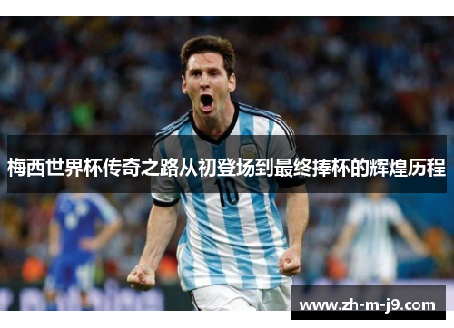梅西世界杯传奇之路从初登场到最终捧杯的辉煌历程