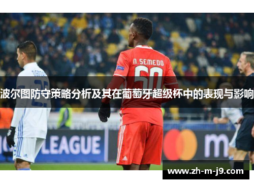 波尔图防守策略分析及其在葡萄牙超级杯中的表现与影响