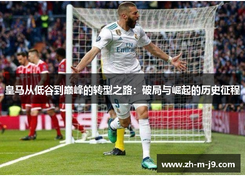 皇马从低谷到巅峰的转型之路：破局与崛起的历史征程