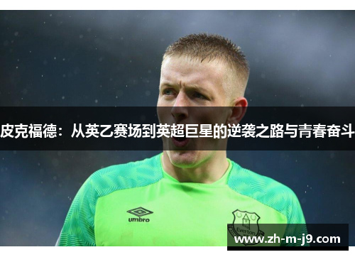 皮克福德：从英乙赛场到英超巨星的逆袭之路与青春奋斗