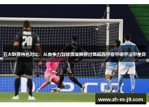 五大联赛特色对比：从竞争力到球员发展探讨英超西甲意甲德甲法甲差异