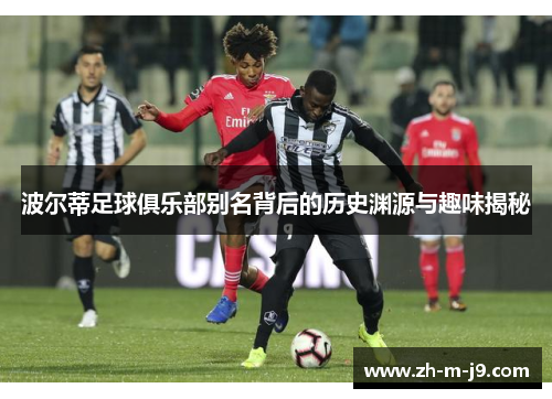 波尔蒂足球俱乐部别名背后的历史渊源与趣味揭秘