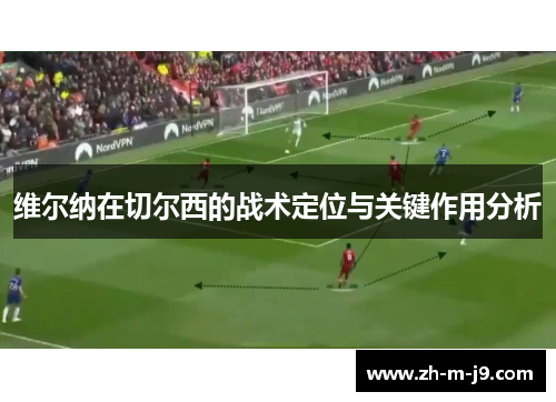 维尔纳在切尔西的战术定位与关键作用分析