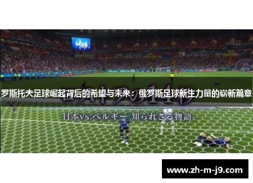 罗斯托夫足球崛起背后的希望与未来：俄罗斯足球新生力量的崭新篇章