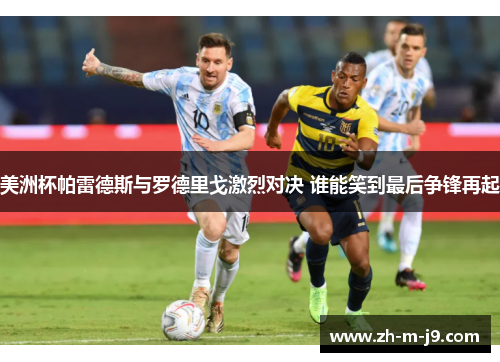 美洲杯帕雷德斯与罗德里戈激烈对决 谁能笑到最后争锋再起