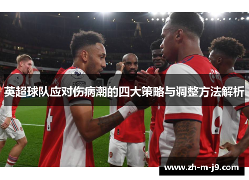 英超球队应对伤病潮的四大策略与调整方法解析