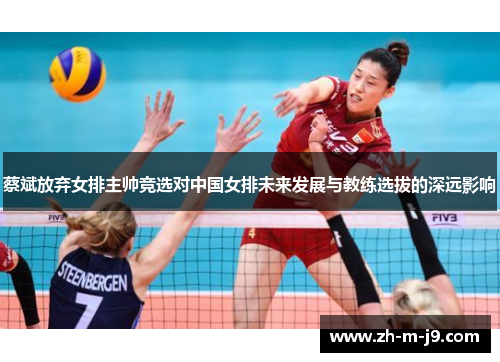 蔡斌放弃女排主帅竞选对中国女排未来发展与教练选拔的深远影响
