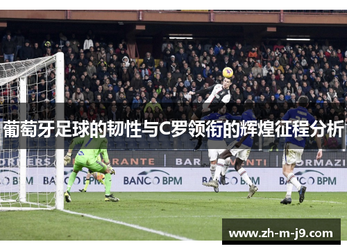 葡萄牙足球的韧性与C罗领衔的辉煌征程分析