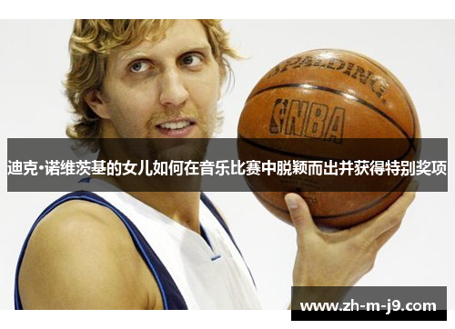 迪克·诺维茨基的女儿如何在音乐比赛中脱颖而出并获得特别奖项