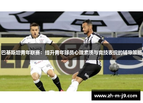 巴基斯坦青年联赛：提升青年球员心理素质与竞技表现的辅导策略