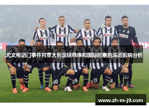 尤文电话门事件对意大利足球秩序和国际形象的深远影响分析
