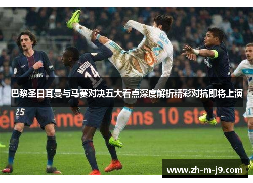 巴黎圣日耳曼与马赛对决五大看点深度解析精彩对抗即将上演