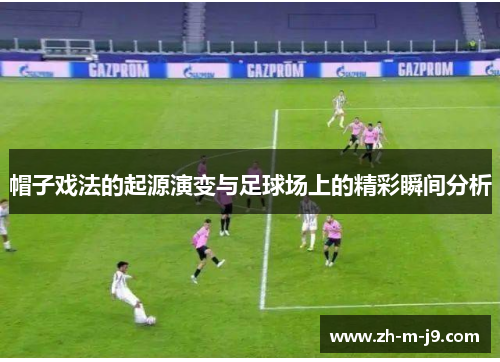 帽子戏法的起源演变与足球场上的精彩瞬间分析