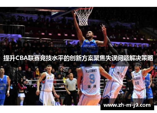 提升CBA联赛竞技水平的创新方案聚焦失误问题解决策略