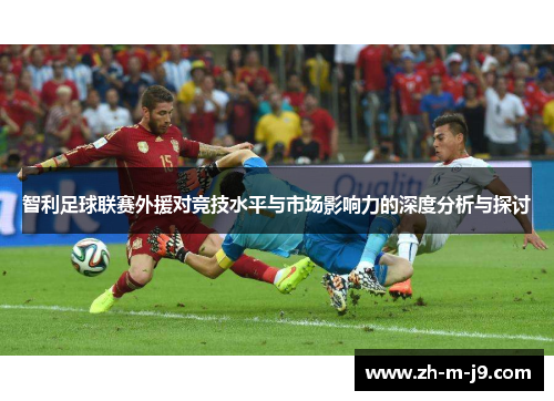 智利足球联赛外援对竞技水平与市场影响力的深度分析与探讨