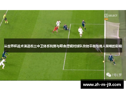从世界杯战术演进看三中卫体系利弊与取舍逻辑对球队攻防平衡与用人策略的影响