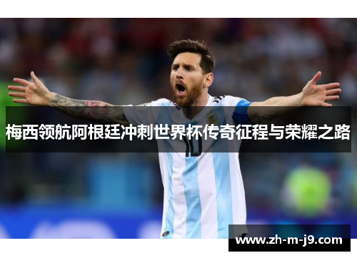 梅西领航阿根廷冲刺世界杯传奇征程与荣耀之路