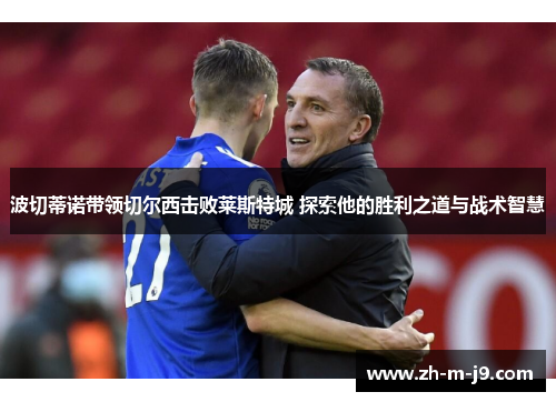 波切蒂诺带领切尔西击败莱斯特城 探索他的胜利之道与战术智慧