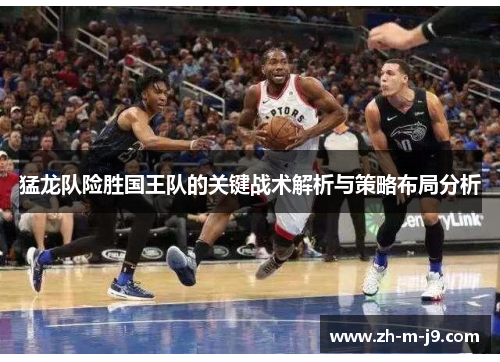猛龙队险胜国王队的关键战术解析与策略布局分析
