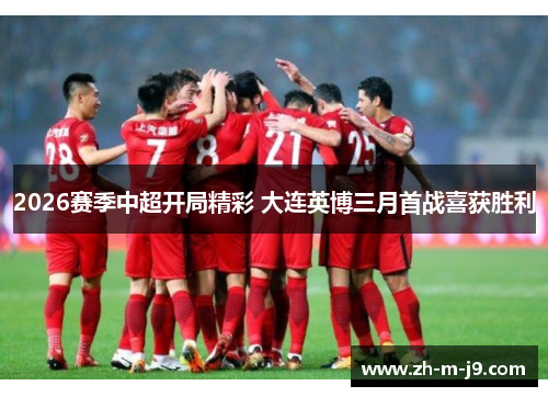 2026赛季中超开局精彩 大连英博三月首战喜获胜利